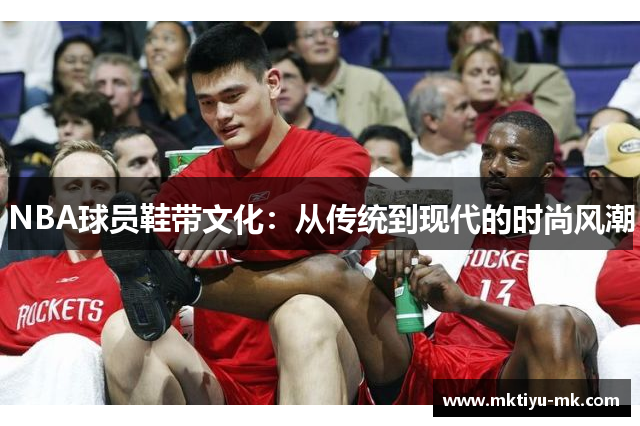 NBA球员鞋带文化：从传统到现代的时尚风潮