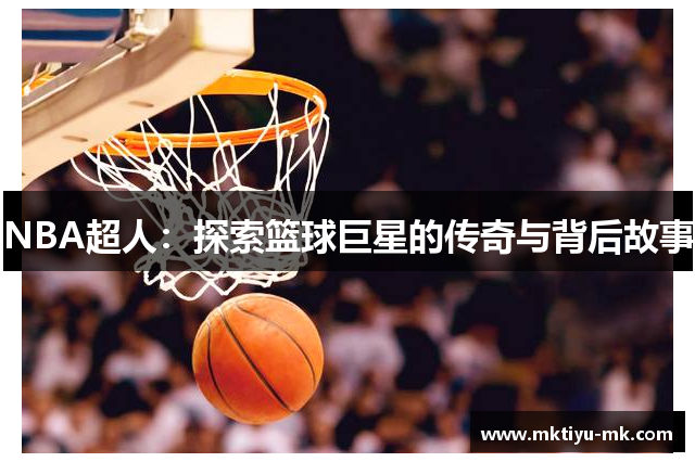 NBA超人：探索篮球巨星的传奇与背后故事