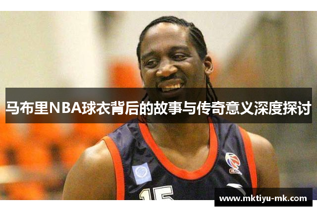 马布里NBA球衣背后的故事与传奇意义深度探讨